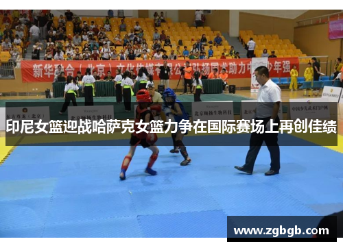 印尼女篮迎战哈萨克女篮力争在国际赛场上再创佳绩