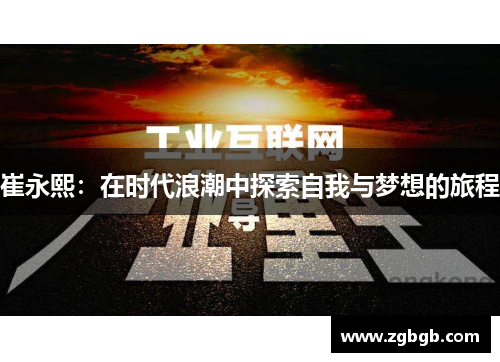 崔永熙：在时代浪潮中探索自我与梦想的旅程