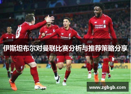 伊斯坦布尔对曼联比赛分析与推荐策略分享