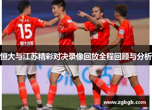 恒大与江苏精彩对决录像回放全程回顾与分析