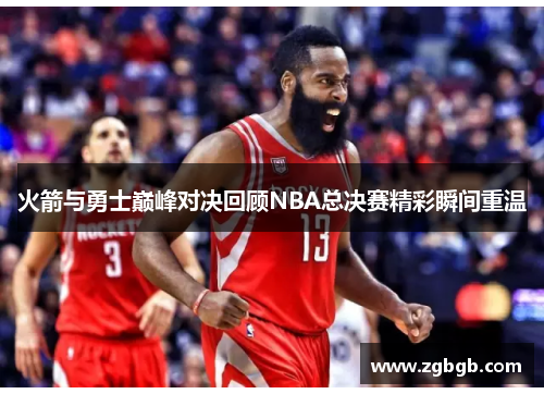 火箭与勇士巅峰对决回顾NBA总决赛精彩瞬间重温