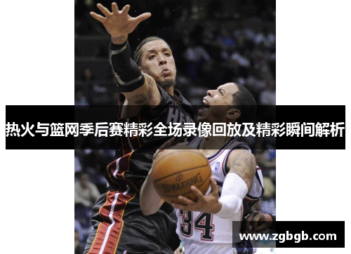 热火与篮网季后赛精彩全场录像回放及精彩瞬间解析