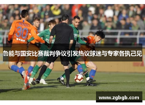 鲁能与国安比赛裁判争议引发热议球迷与专家各执己见