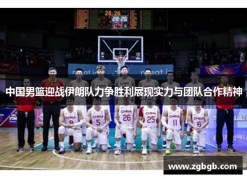 中国男篮迎战伊朗队力争胜利展现实力与团队合作精神