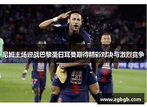 尼姆主场迎战巴黎圣日耳曼期待精彩对决与激烈竞争