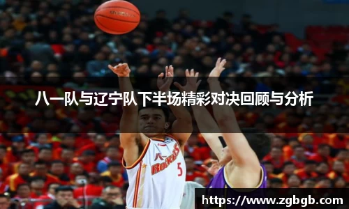 八一队与辽宁队下半场精彩对决回顾与分析