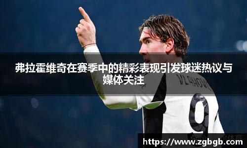 弗拉霍维奇在赛季中的精彩表现引发球迷热议与媒体关注