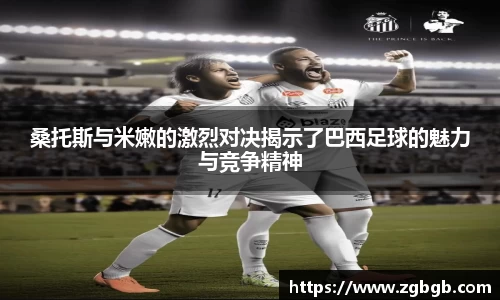 米兰桑托斯与米嫩的激烈对决揭示了巴西足球的魅力与竞争精神