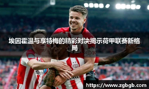 米兰埃因霍温与享特梅的精彩对决揭示荷甲联赛新格局