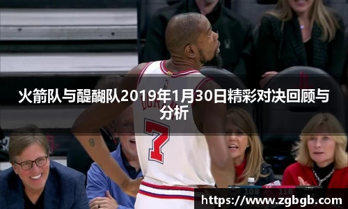 米兰火箭队与醍醐队2019年1月30日精彩对决回顾与分析