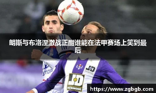 米兰朗斯与布洛涅激战正酣谁能在法甲赛场上笑到最后