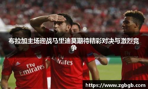 米兰布拉加主场迎战马里迪莫期待精彩对决与激烈竞争